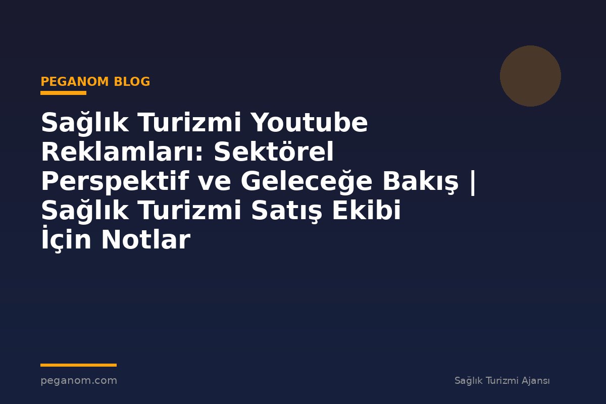Sağlık Turizmi Youtube Reklamları: Sektörel Perspektif ve Geleceğe Bakış | Sağlık Turizmi Satış Ekibi İçin Notlar