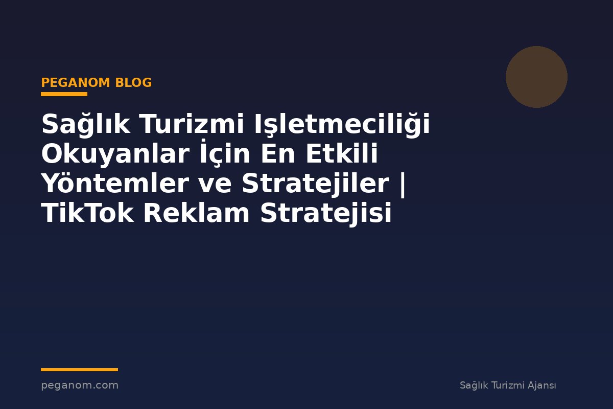 Sağlık Turizmi Işletmeciliği Okuyanlar İçin En Etkili Yöntemler ve Stratejiler | TikTok Reklam Stratejisi
