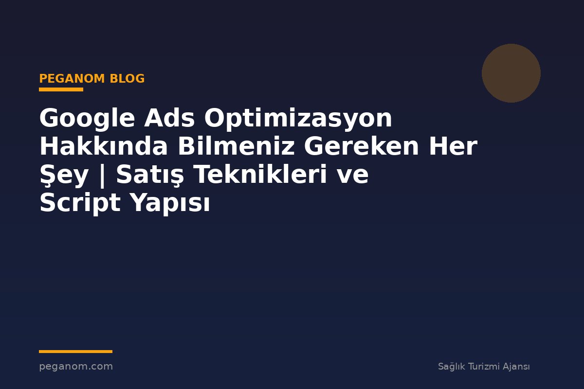 Google Ads Optimizasyon Hakkında Bilmeniz Gereken Her Şey | Satış Teknikleri ve Script Yapısı