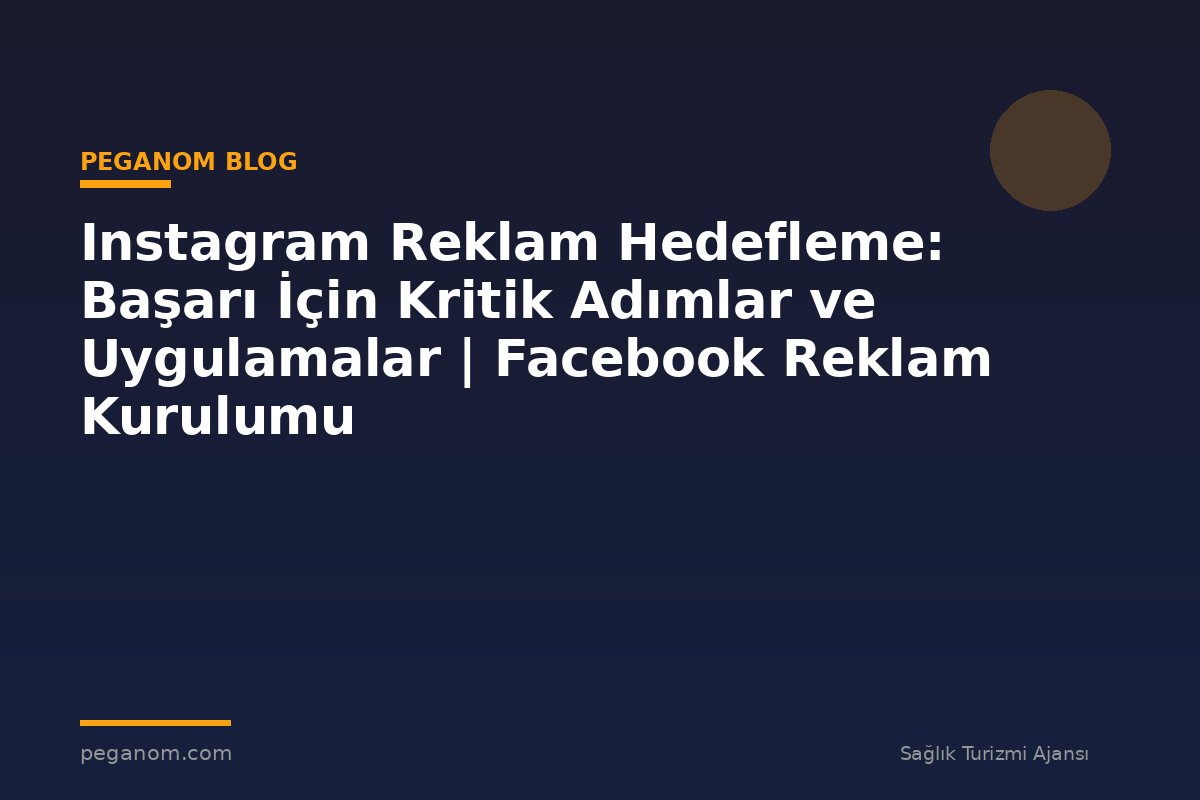 Instagram Reklam Hedefleme: Başarı İçin Kritik Adımlar ve Uygulamalar | Facebook Reklam Kurulumu