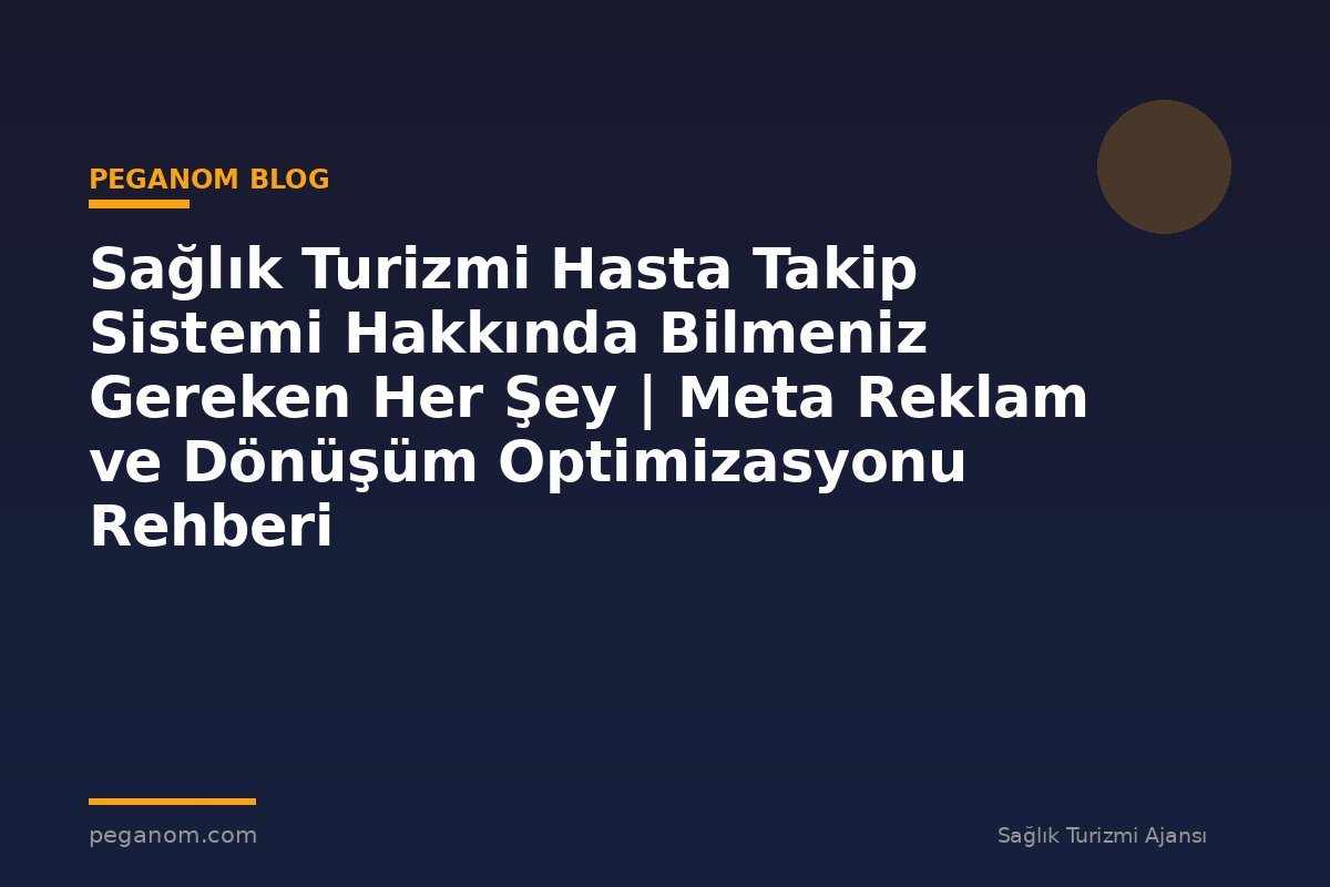 Sağlık Turizmi Hasta Takip Sistemi Hakkında Bilmeniz Gereken Her Şey | Meta Reklam ve Dönüşüm Optimizasyonu Rehberi