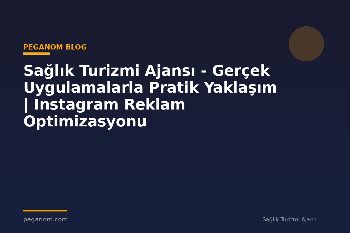 Sağlık Turizmi Ajansı - Gerçek Uygulamalarla Pratik Yaklaşım | Instagram Reklam Optimizasyonu