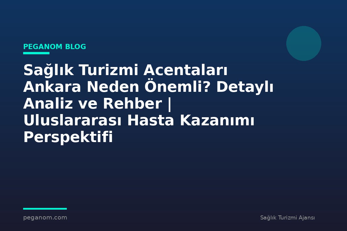 Sağlık Turizmi Acentaları Ankara Neden Önemli? Detaylı Analiz ve Rehber | Uluslararası Hasta Kazanımı Perspektifi