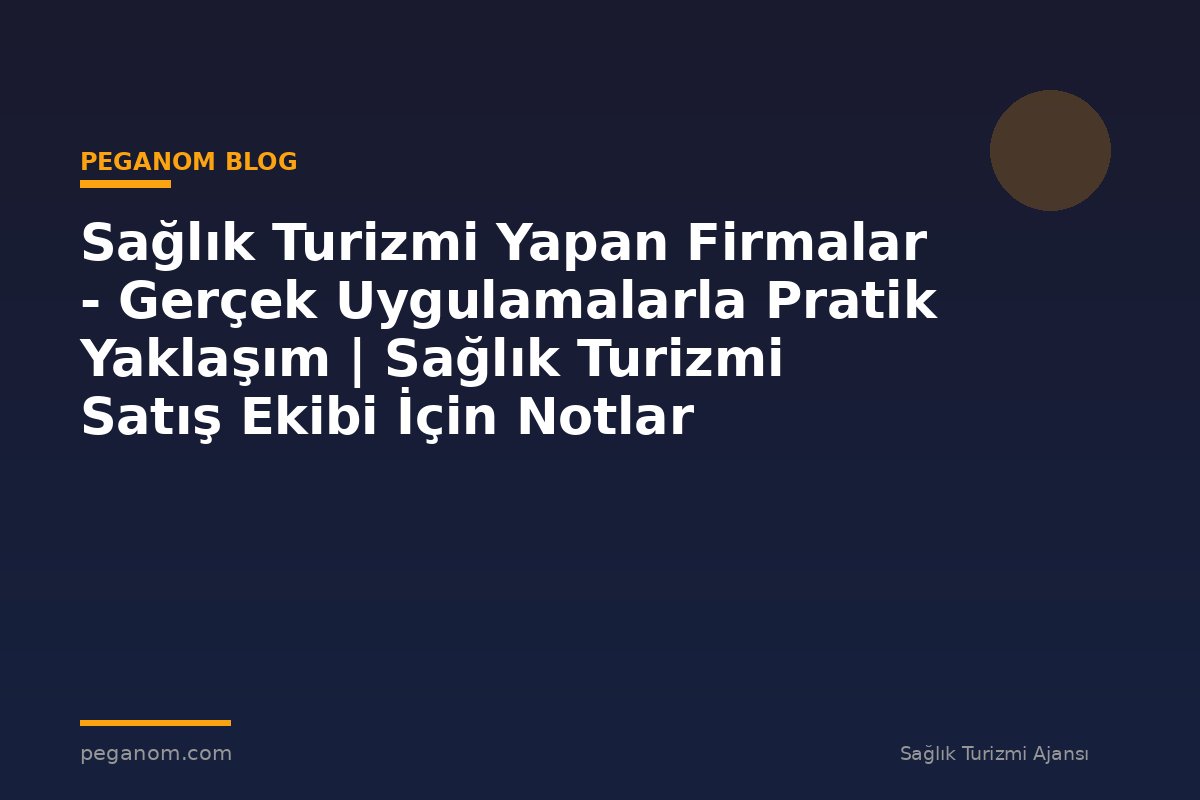 Sağlık Turizmi Yapan Firmalar - Gerçek Uygulamalarla Pratik Yaklaşım | Sağlık Turizmi Satış Ekibi İçin Notlar
