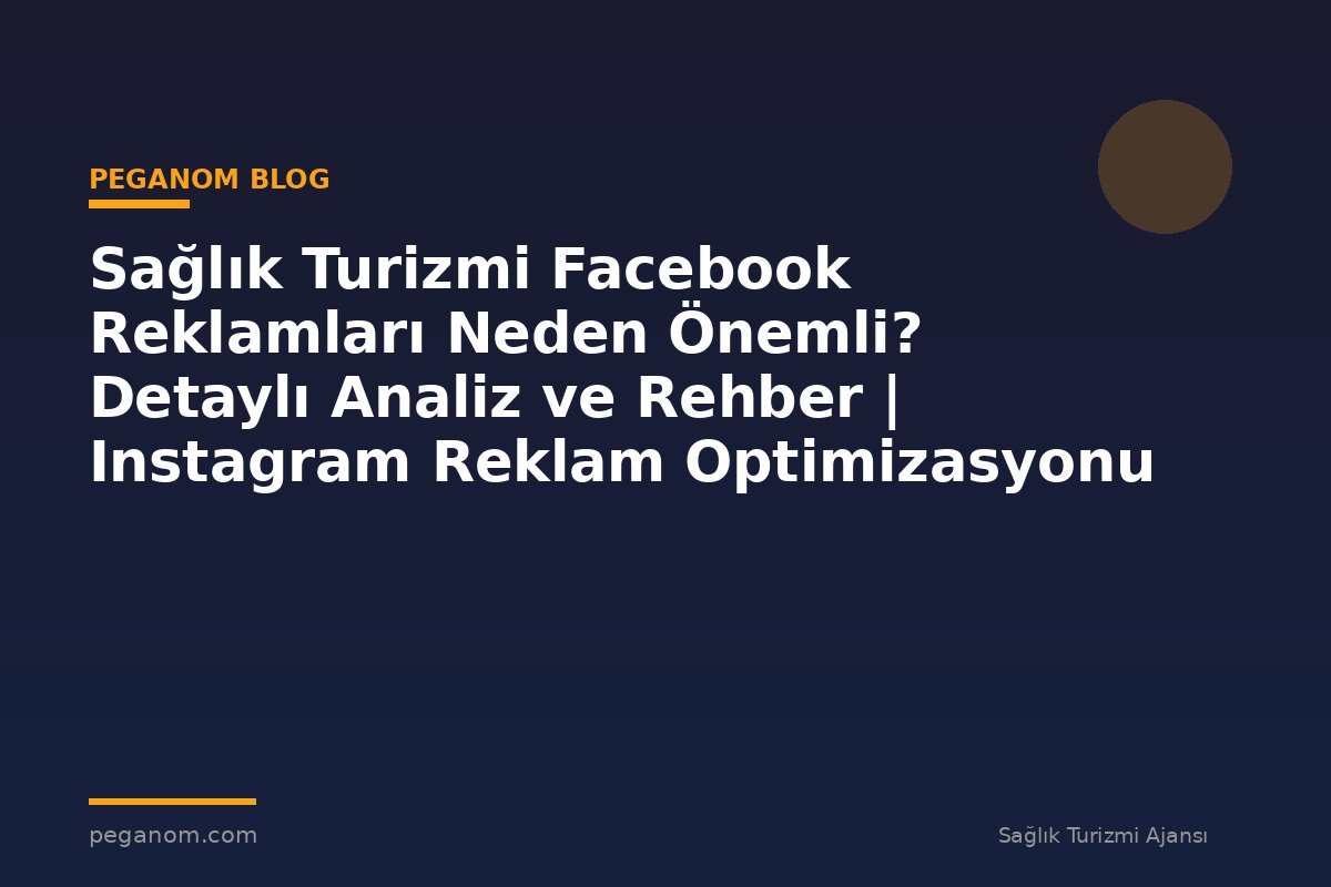 Sağlık Turizmi Facebook Reklamları Neden Önemli? Detaylı Analiz ve Rehber | Instagram Reklam Optimizasyonu