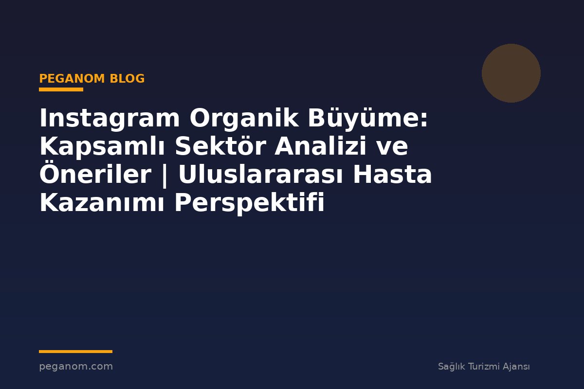 Instagram Organik Büyüme: Kapsamlı Sektör Analizi ve Öneriler | Uluslararası Hasta Kazanımı Perspektifi