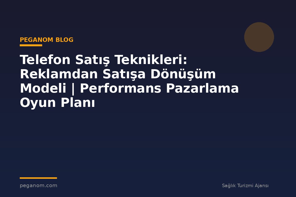 Telefon Satış Teknikleri: Reklamdan Satışa Dönüşüm Modeli | Performans Pazarlama Oyun Planı