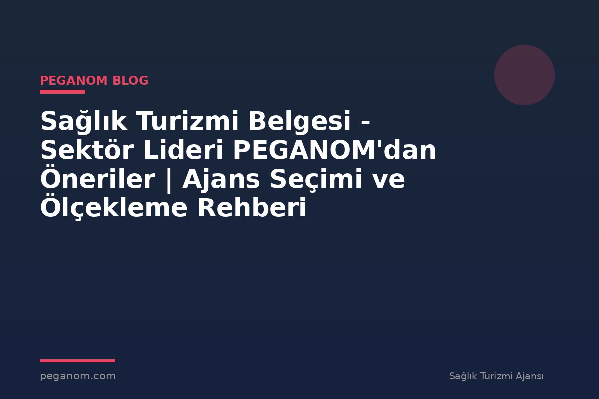 Sağlık Turizmi Belgesi - Sektör Lideri PEGANOM'dan Öneriler | Ajans Seçimi ve Ölçekleme Rehberi