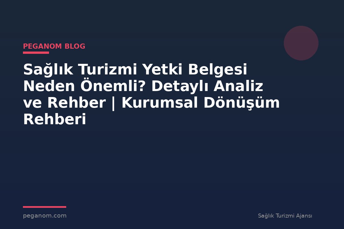 Sağlık Turizmi Yetki Belgesi Neden Önemli? Detaylı Analiz ve Rehber | Kurumsal Dönüşüm Rehberi