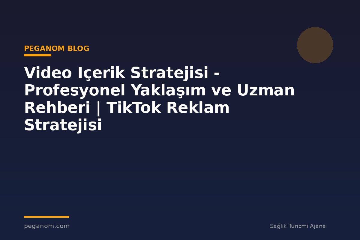 Video Içerik Stratejisi - Profesyonel Yaklaşım ve Uzman Rehberi | TikTok Reklam Stratejisi