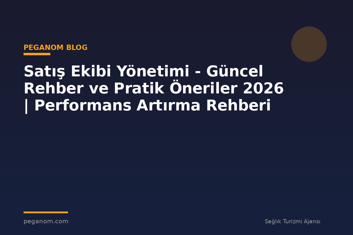 Satış Ekibi Yönetimi - Güncel Rehber ve Pratik Öneriler 2026 | Performans Artırma Rehberi
