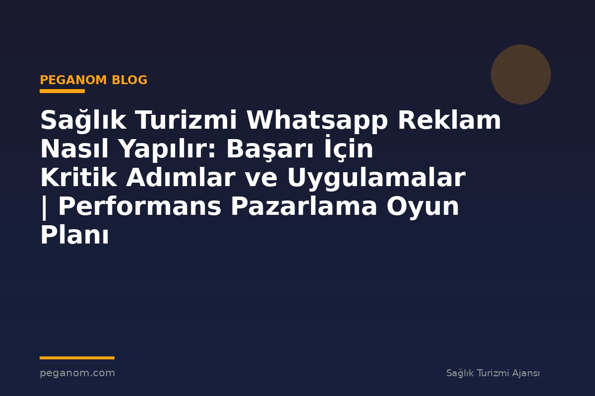 Sağlık Turizmi Whatsapp Reklam Nasıl Yapılır: Başarı İçin Kritik Adımlar ve Uygulamalar | Performans Pazarlama Oyun Planı