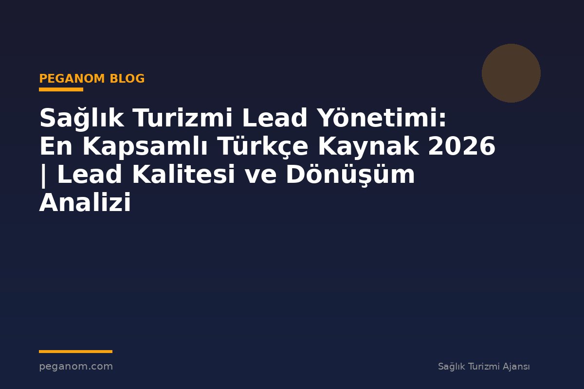 Sağlık Turizmi Lead Yönetimi: En Kapsamlı Türkçe Kaynak 2026 | Lead Kalitesi ve Dönüşüm Analizi