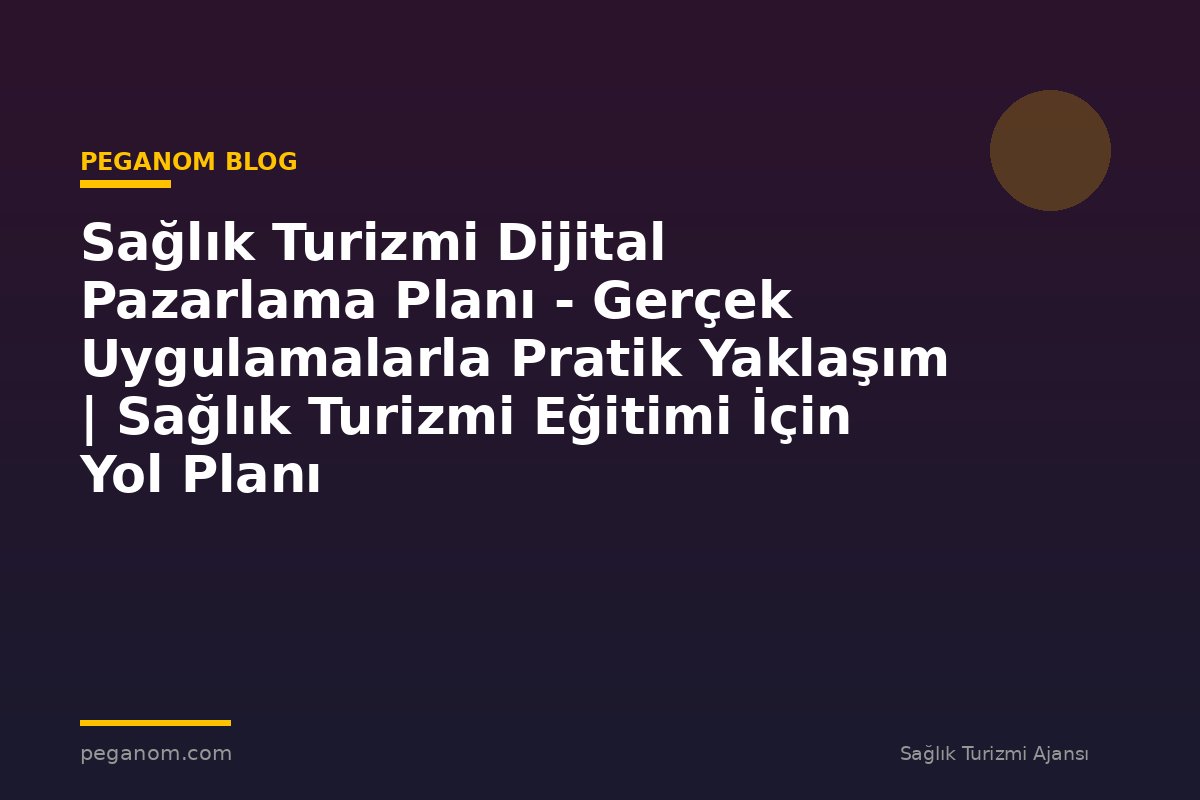 Sağlık Turizmi Dijital Pazarlama Planı - Gerçek Uygulamalarla Pratik Yaklaşım | Sağlık Turizmi Eğitimi İçin Yol Planı
