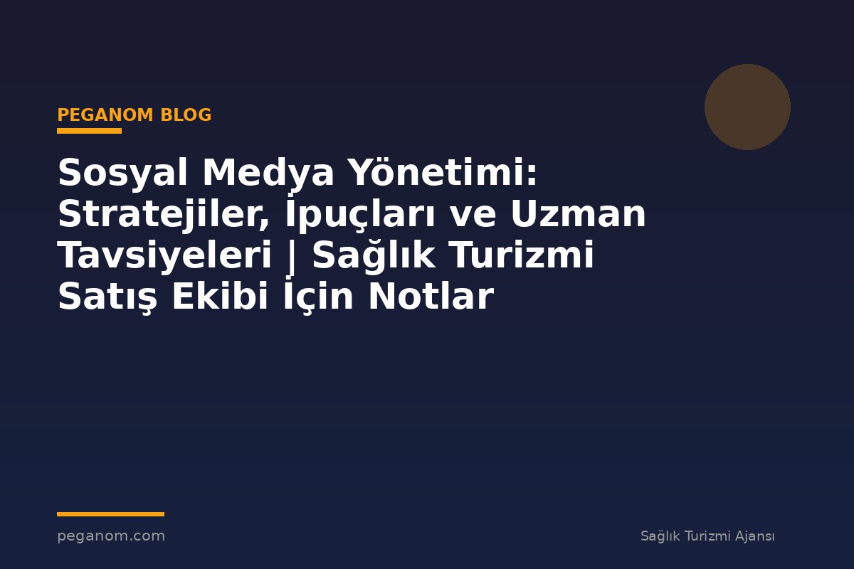 Sosyal Medya Yönetimi: Stratejiler, İpuçları ve Uzman Tavsiyeleri | Sağlık Turizmi Satış Ekibi İçin Notlar