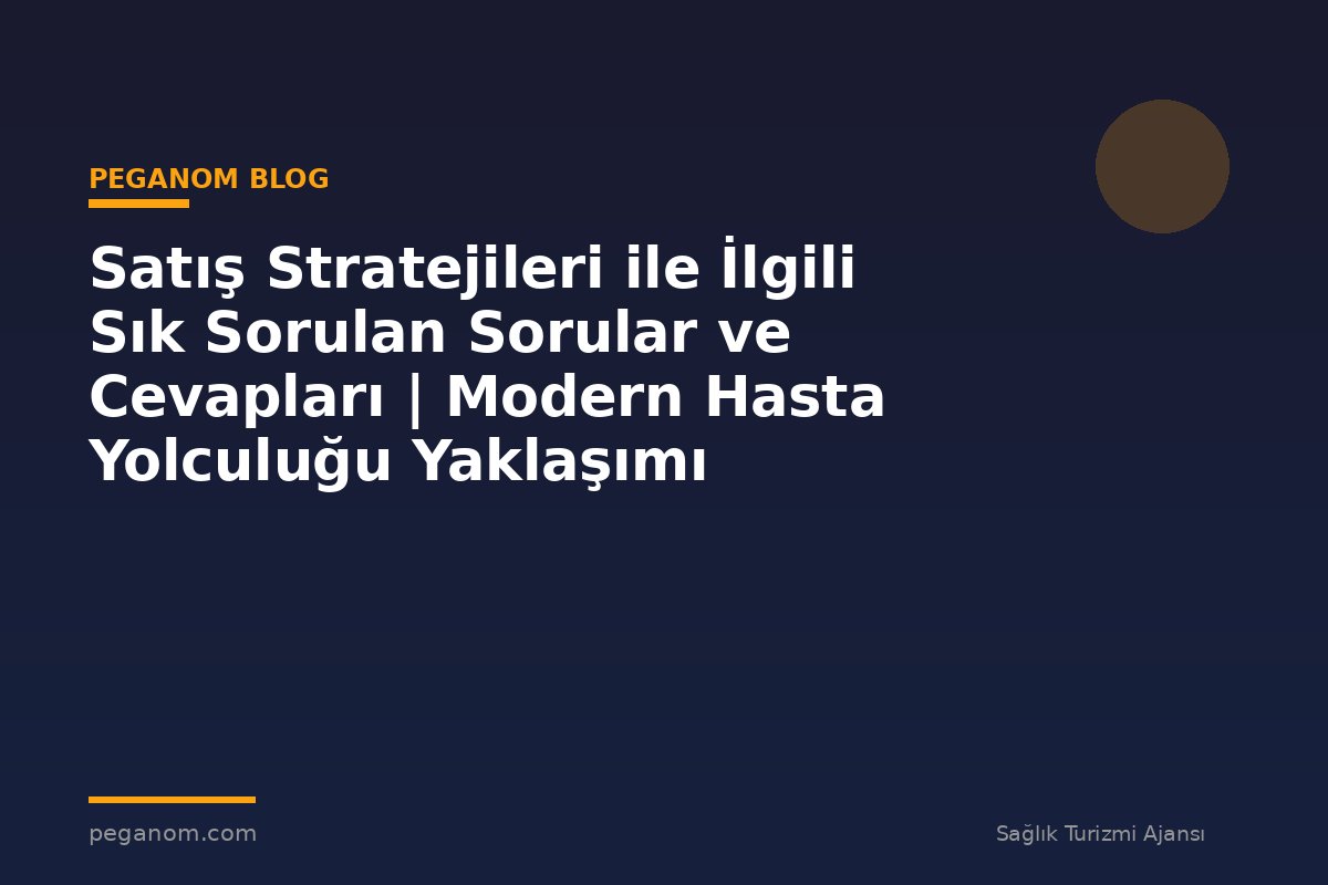 Satış Stratejileri ile İlgili Sık Sorulan Sorular ve Cevapları | Modern Hasta Yolculuğu Yaklaşımı