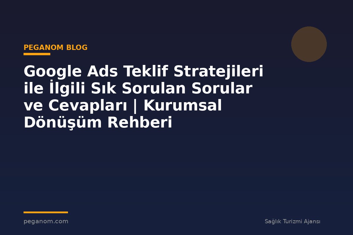 Google Ads Teklif Stratejileri ile İlgili Sık Sorulan Sorular ve Cevapları | Kurumsal Dönüşüm Rehberi