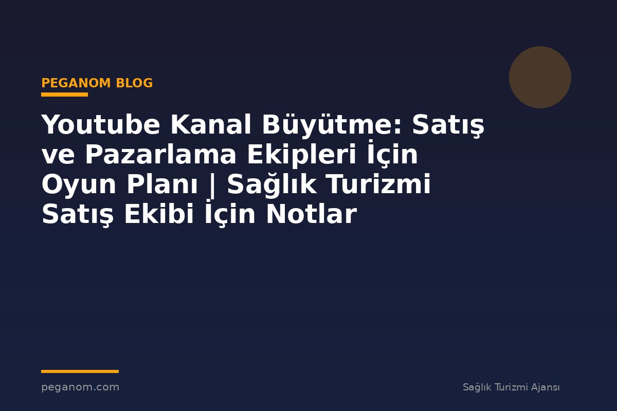 Youtube Kanal Büyütme: Satış ve Pazarlama Ekipleri İçin Oyun Planı | Sağlık Turizmi Satış Ekibi İçin Notlar