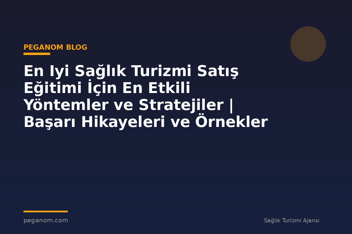 En Iyi Sağlık Turizmi Satış Eğitimi İçin En Etkili Yöntemler ve Stratejiler | Başarı Hikayeleri ve Örnekler
