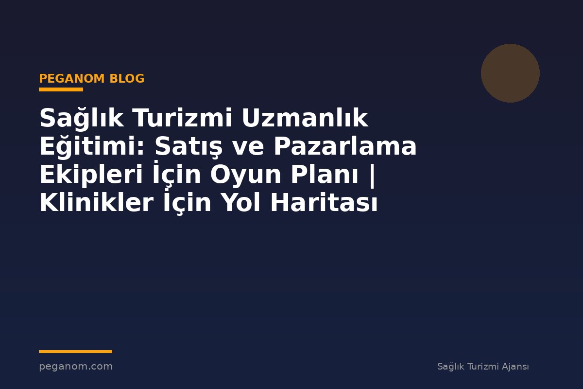 Sağlık Turizmi Uzmanlık Eğitimi: Satış ve Pazarlama Ekipleri İçin Oyun Planı | Klinikler İçin Yol Haritası