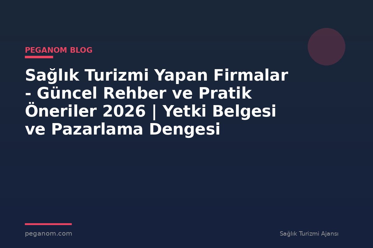 Sağlık Turizmi Yapan Firmalar - Güncel Rehber ve Pratik Öneriler 2026 | Yetki Belgesi ve Pazarlama Dengesi