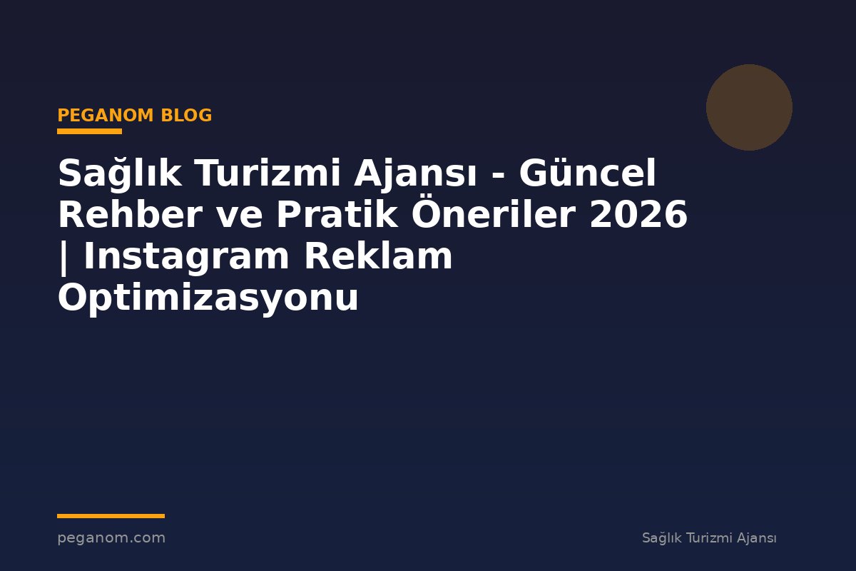 Sağlık Turizmi Ajansı - Güncel Rehber ve Pratik Öneriler 2026 | Instagram Reklam Optimizasyonu