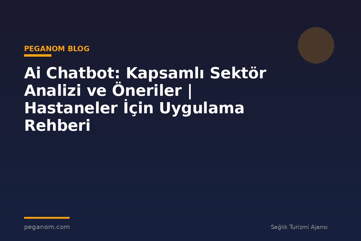 Ai Chatbot: Kapsamlı Sektör Analizi ve Öneriler | Hastaneler İçin Uygulama Rehberi
