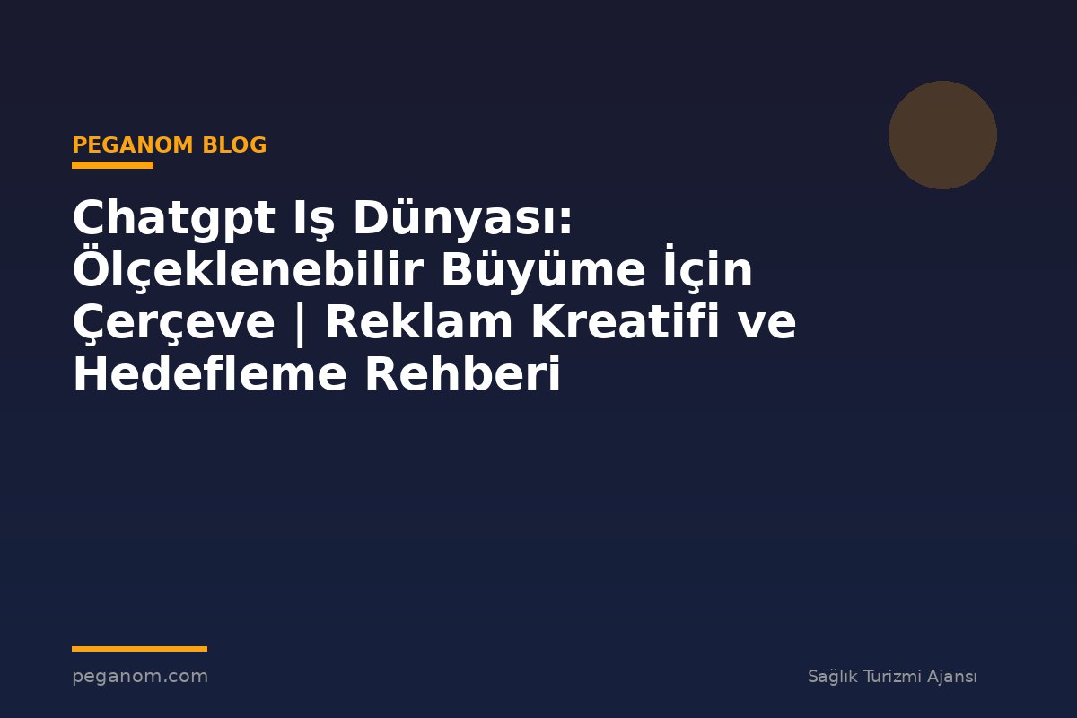 Chatgpt Iş Dünyası: Ölçeklenebilir Büyüme İçin Çerçeve | Reklam Kreatifi ve Hedefleme Rehberi