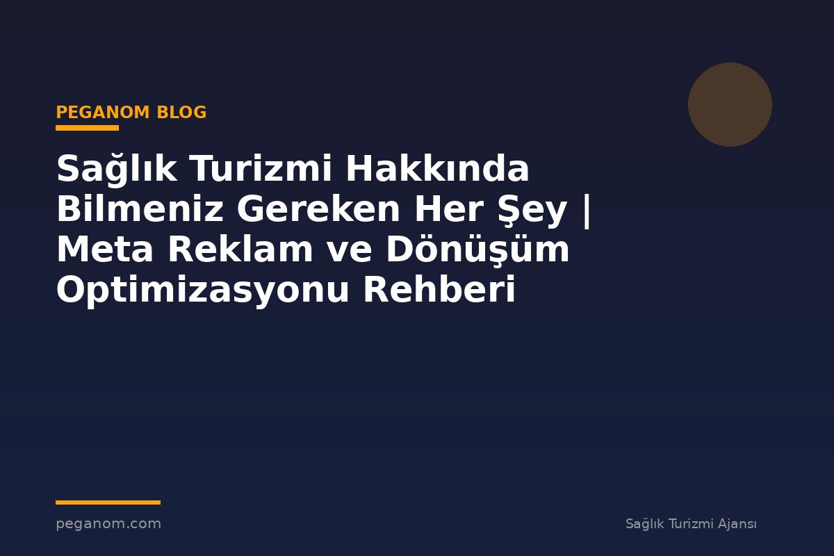 Sağlık Turizmi Hakkında Bilmeniz Gereken Her Şey | Meta Reklam ve Dönüşüm Optimizasyonu Rehberi