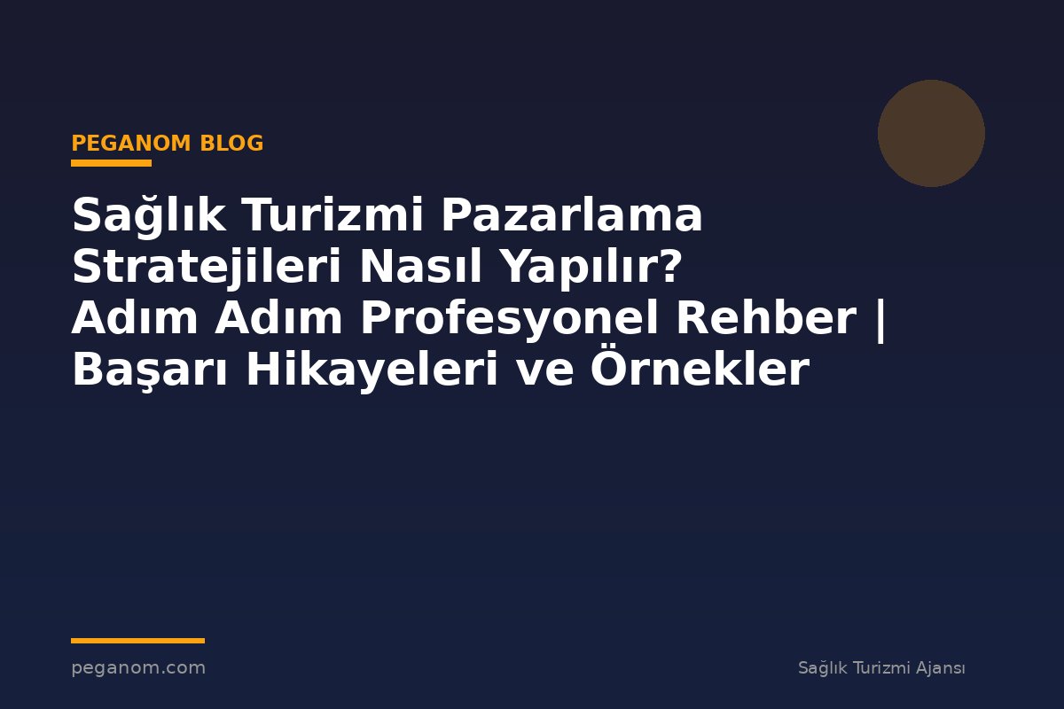 Sağlık Turizmi Pazarlama Stratejileri Nasıl Yapılır? Adım Adım Profesyonel Rehber | Başarı Hikayeleri ve Örnekler