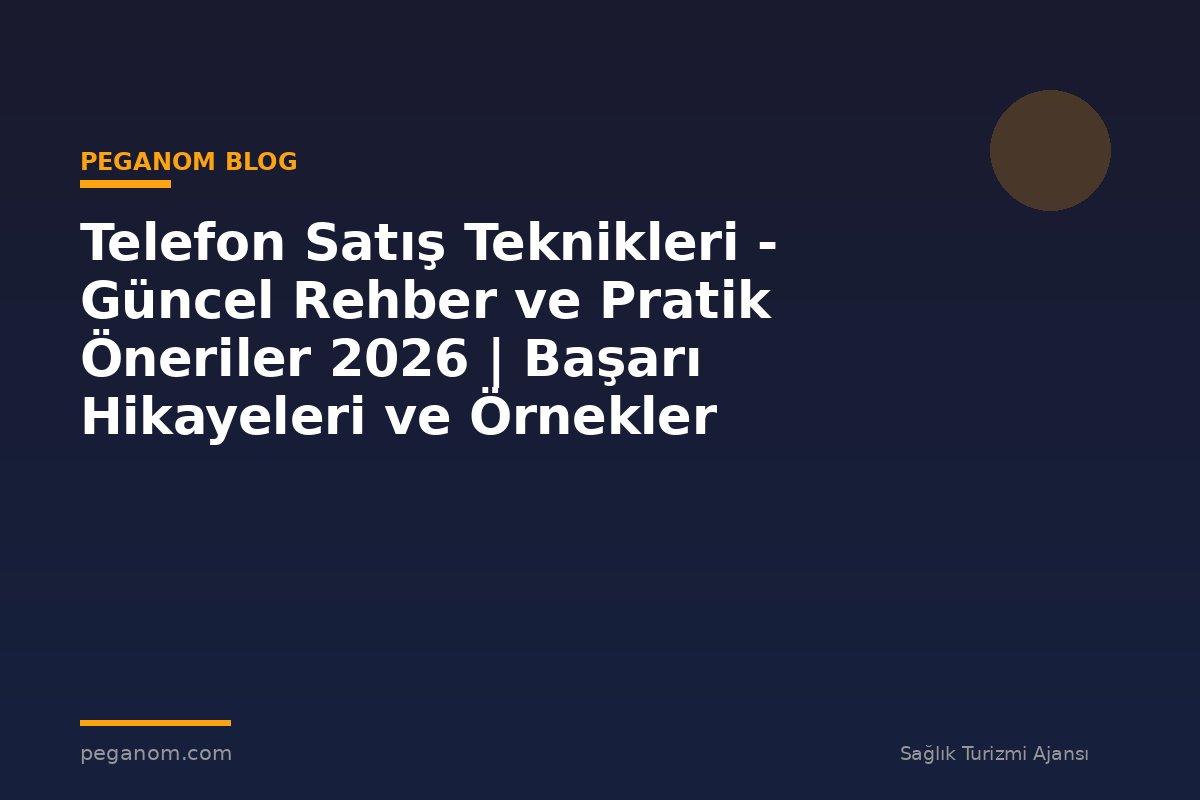 Telefon Satış Teknikleri - Güncel Rehber ve Pratik Öneriler 2026 | Başarı Hikayeleri ve Örnekler