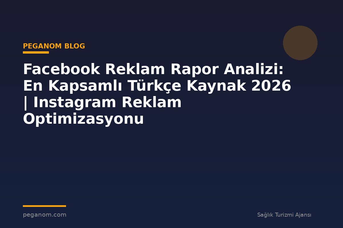 Facebook Reklam Rapor Analizi: En Kapsamlı Türkçe Kaynak 2026 | Instagram Reklam Optimizasyonu