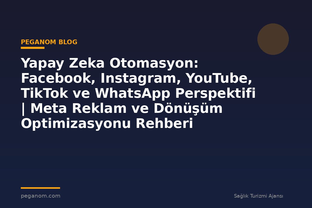 Yapay Zeka Otomasyon: Facebook, Instagram, YouTube, TikTok ve WhatsApp Perspektifi | Meta Reklam ve Dönüşüm Optimizasyonu Rehberi