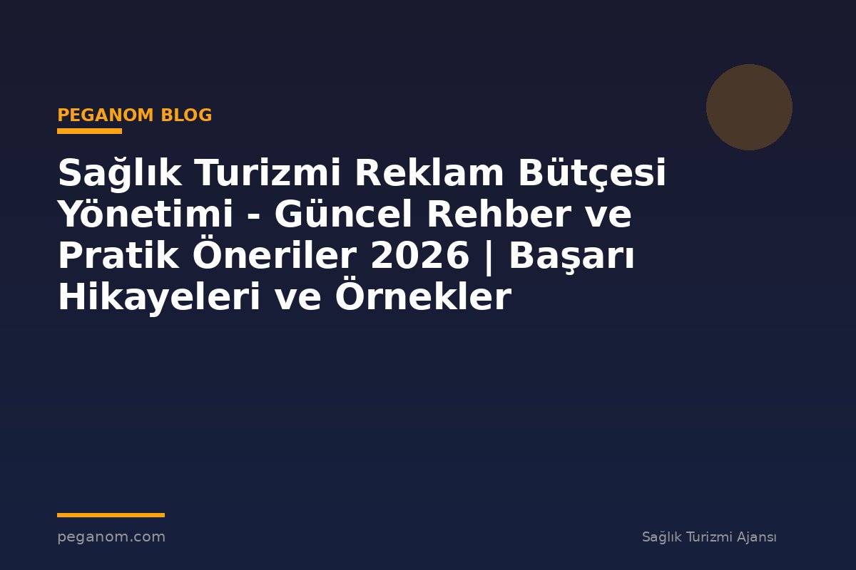 Sağlık Turizmi Reklam Bütçesi Yönetimi - Güncel Rehber ve Pratik Öneriler 2026 | Başarı Hikayeleri ve Örnekler