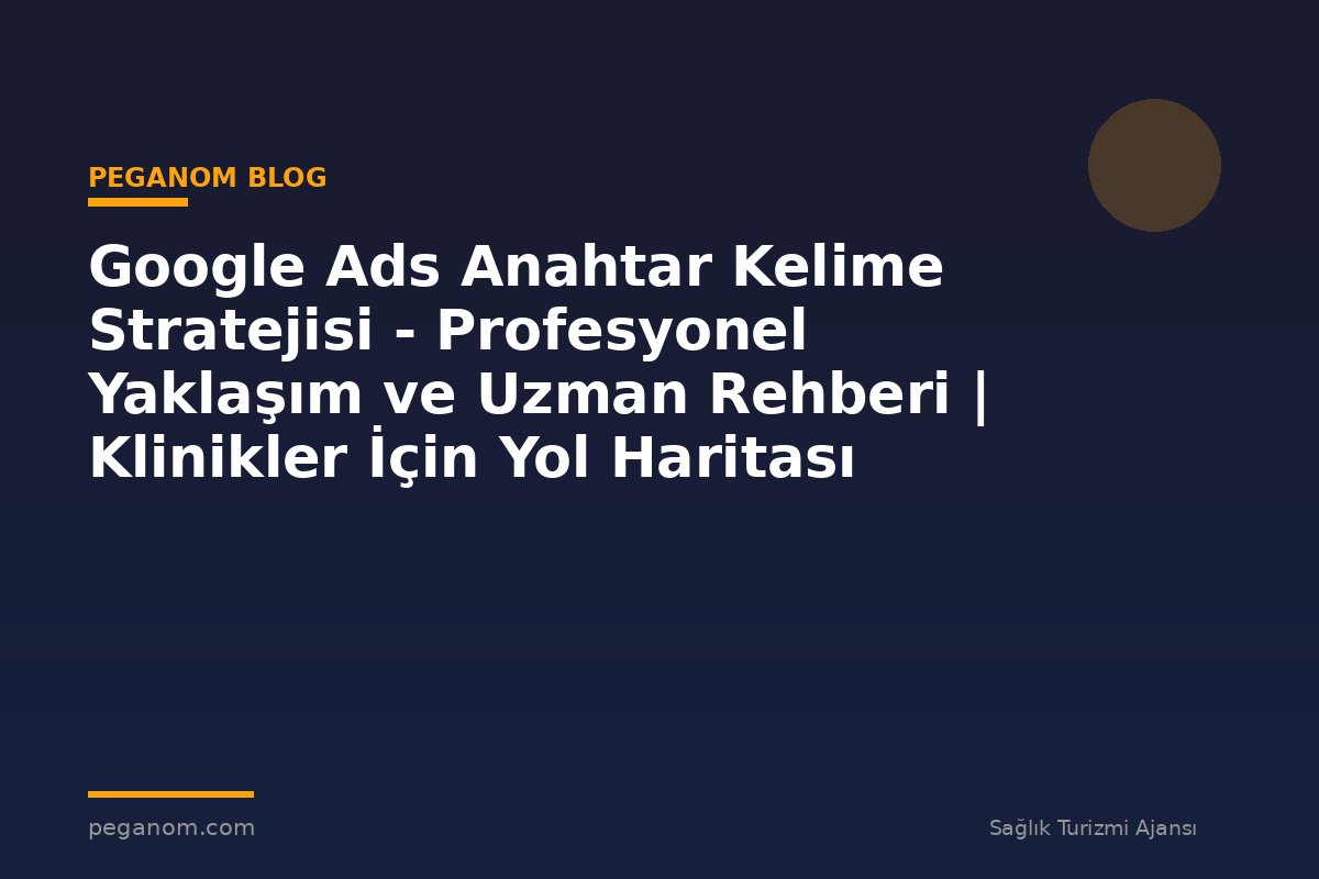 Google Ads Anahtar Kelime Stratejisi - Profesyonel Yaklaşım ve Uzman Rehberi | Klinikler İçin Yol Haritası
