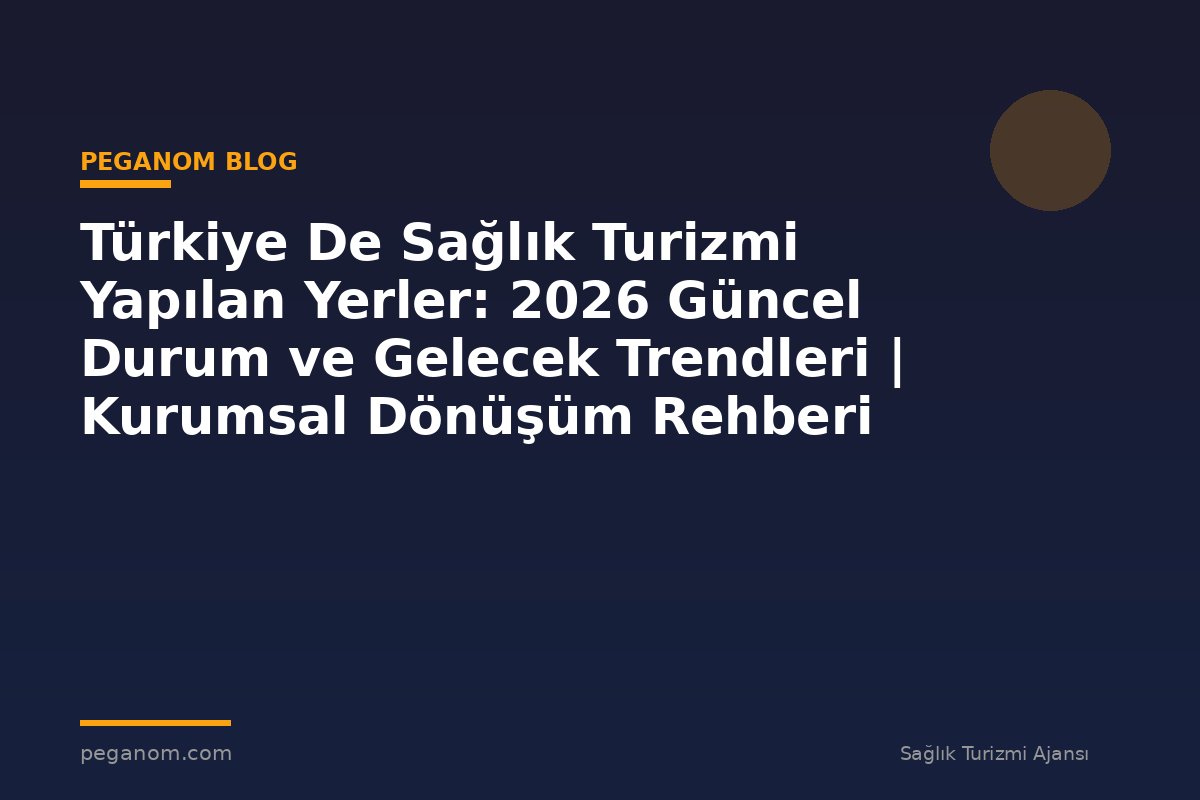 Türkiye De Sağlık Turizmi Yapılan Yerler: 2026 Güncel Durum ve Gelecek Trendleri | Kurumsal Dönüşüm Rehberi