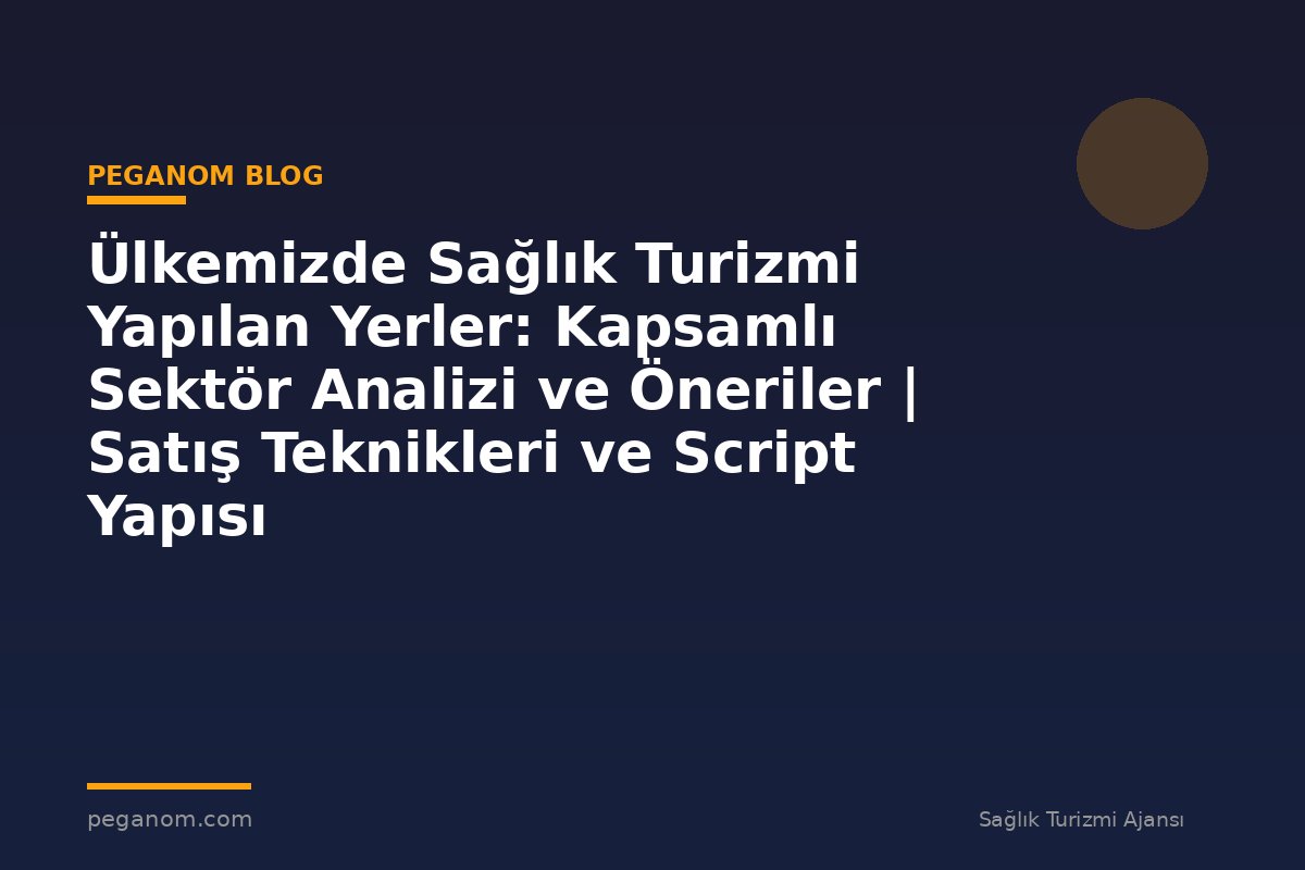 Ülkemizde Sağlık Turizmi Yapılan Yerler: Kapsamlı Sektör Analizi ve Öneriler | Satış Teknikleri ve Script Yapısı