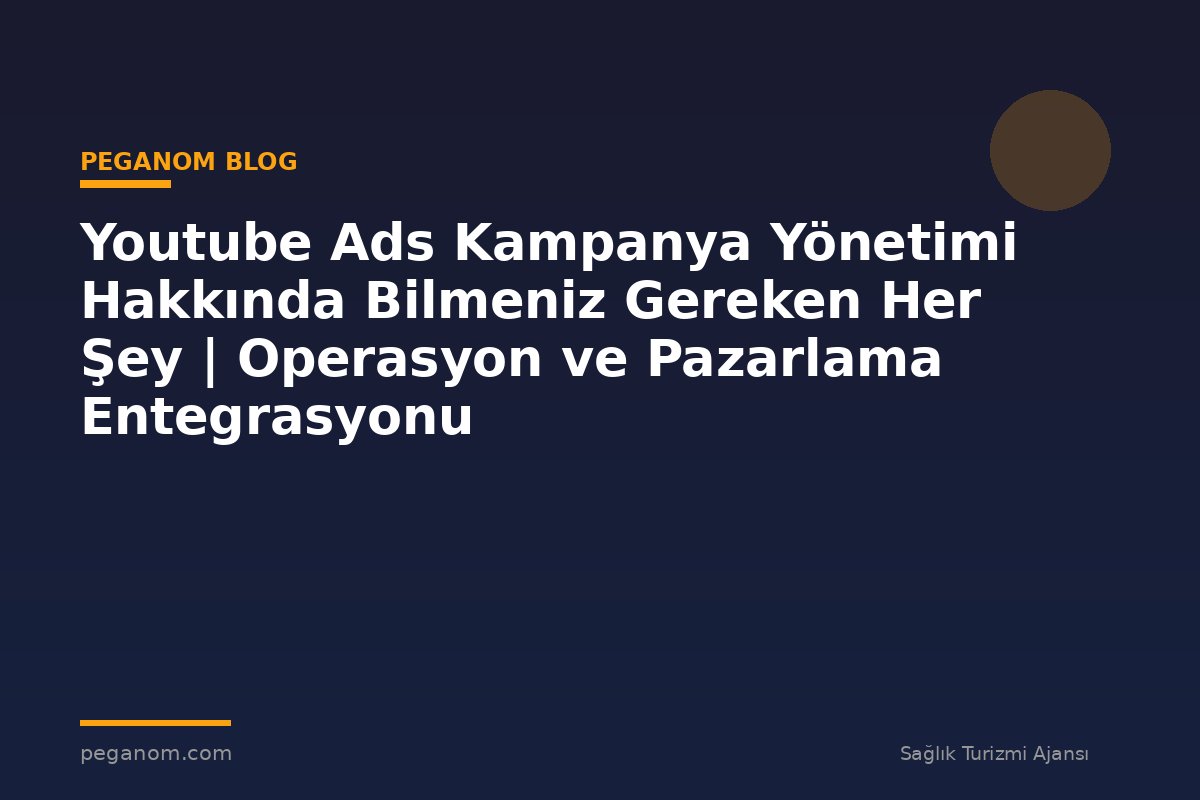 Youtube Ads Kampanya Yönetimi Hakkında Bilmeniz Gereken Her Şey | Operasyon ve Pazarlama Entegrasyonu