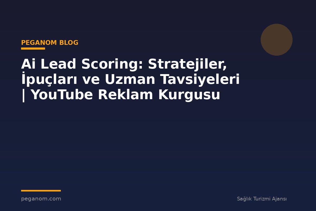 Ai Lead Scoring: Stratejiler, İpuçları ve Uzman Tavsiyeleri | YouTube Reklam Kurgusu