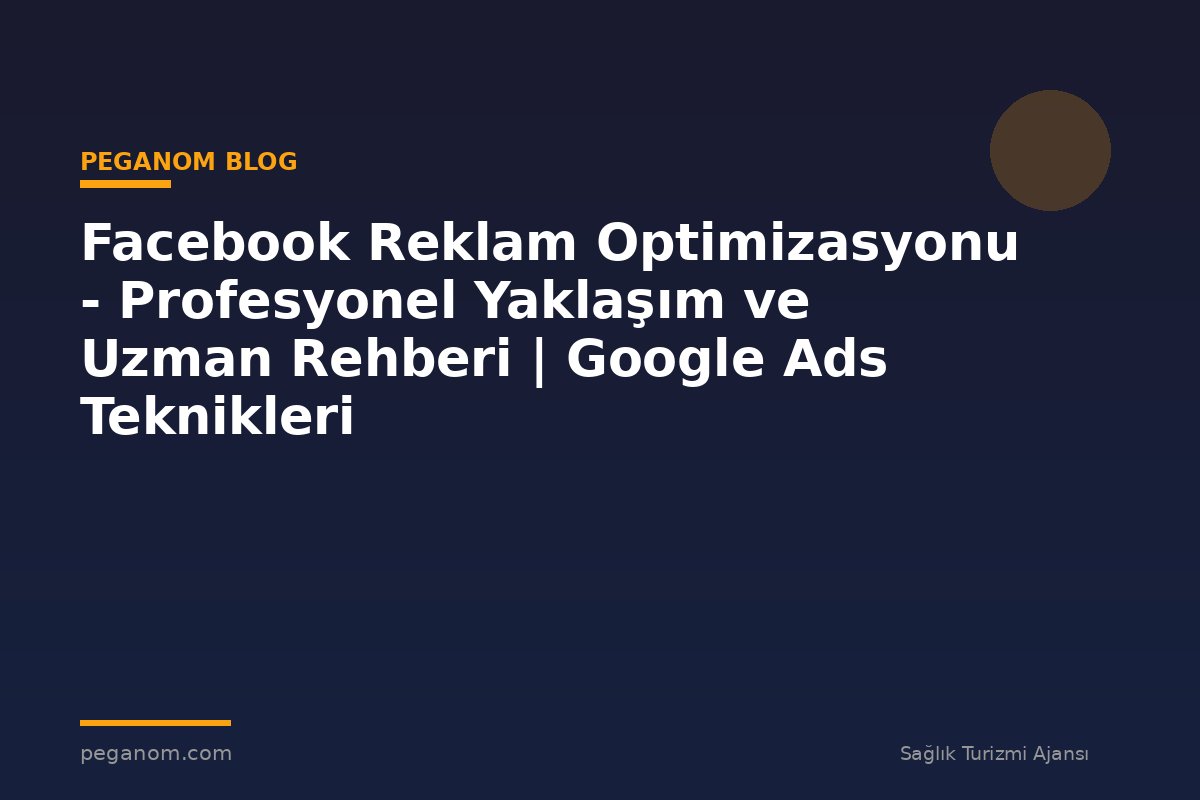 Facebook Reklam Optimizasyonu - Profesyonel Yaklaşım ve Uzman Rehberi | Google Ads Teknikleri