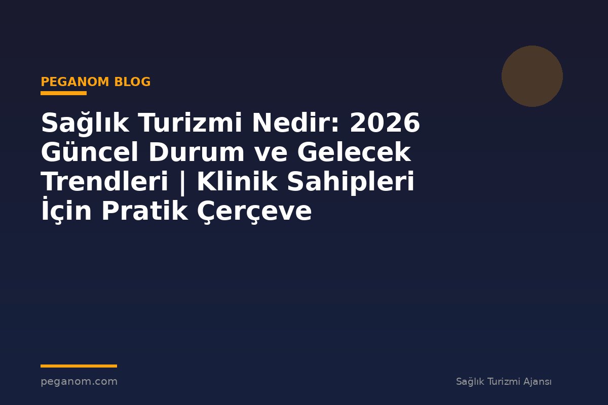 Sağlık Turizmi Nedir: 2026 Güncel Durum ve Gelecek Trendleri | Klinik Sahipleri İçin Pratik Çerçeve