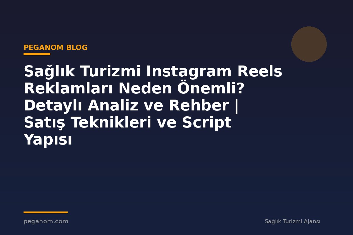 Sağlık Turizmi Instagram Reels Reklamları Neden Önemli? Detaylı Analiz ve Rehber | Satış Teknikleri ve Script Yapısı