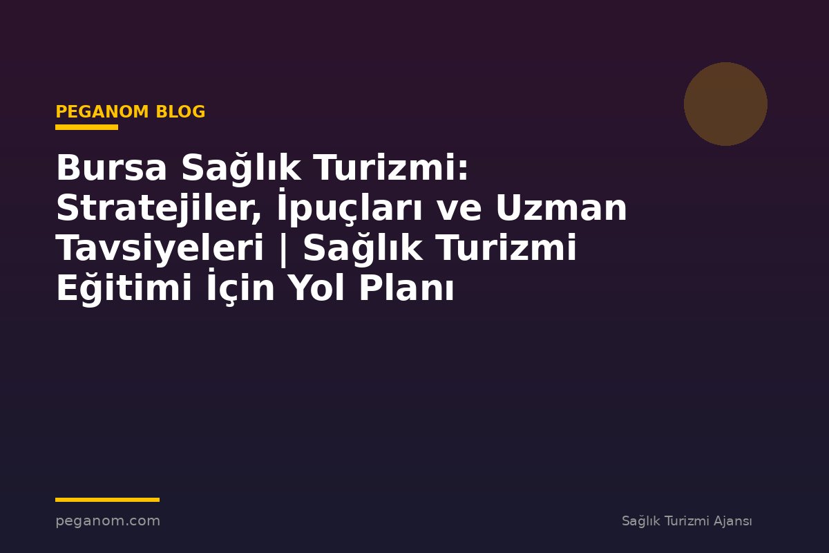 Bursa Sağlık Turizmi: Stratejiler, İpuçları ve Uzman Tavsiyeleri | Sağlık Turizmi Eğitimi İçin Yol Planı