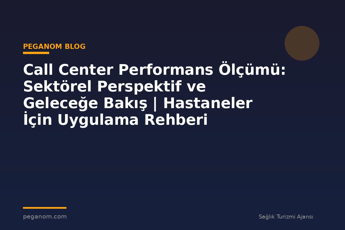 Call Center Performans Ölçümü: Sektörel Perspektif ve Geleceğe Bakış | Hastaneler İçin Uygulama Rehberi