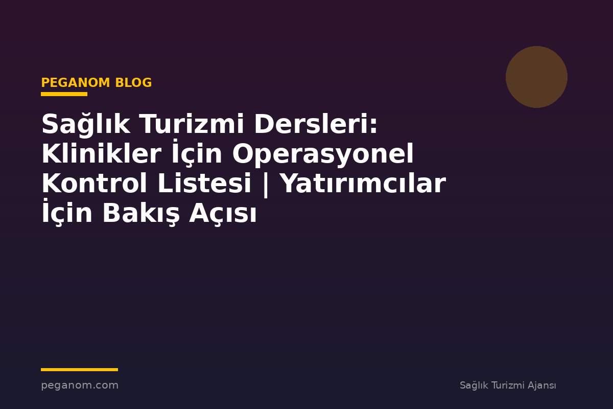 Sağlık Turizmi Dersleri: Klinikler İçin Operasyonel Kontrol Listesi | Yatırımcılar İçin Bakış Açısı