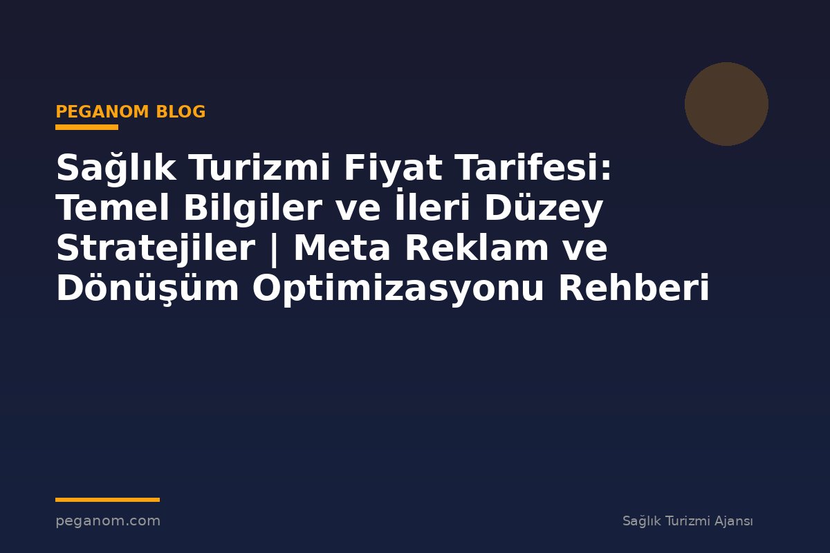 Sağlık Turizmi Fiyat Tarifesi: Temel Bilgiler ve İleri Düzey Stratejiler | Meta Reklam ve Dönüşüm Optimizasyonu Rehberi