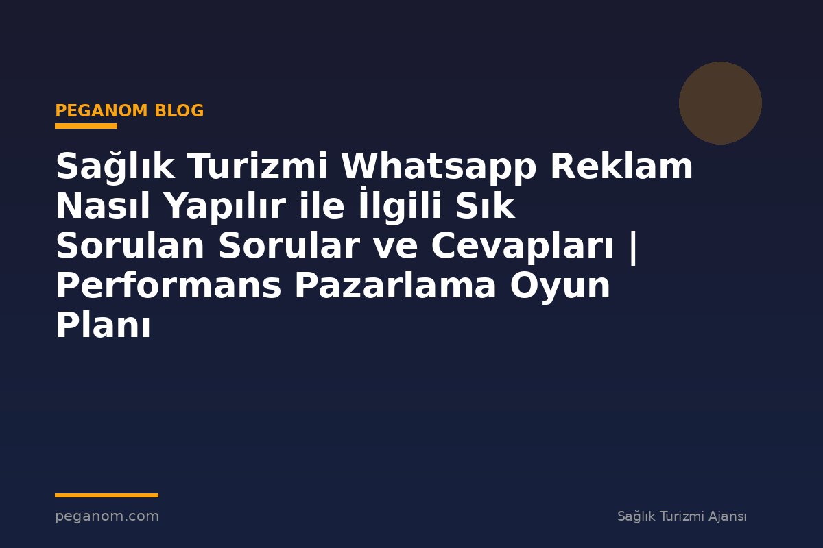 Sağlık Turizmi Whatsapp Reklam Nasıl Yapılır ile İlgili Sık Sorulan Sorular ve Cevapları | Performans Pazarlama Oyun Planı