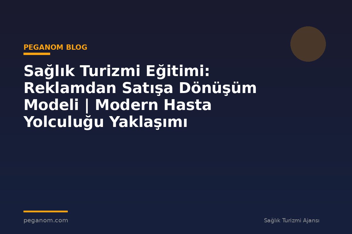 Sağlık Turizmi Eğitimi: Reklamdan Satışa Dönüşüm Modeli | Modern Hasta Yolculuğu Yaklaşımı