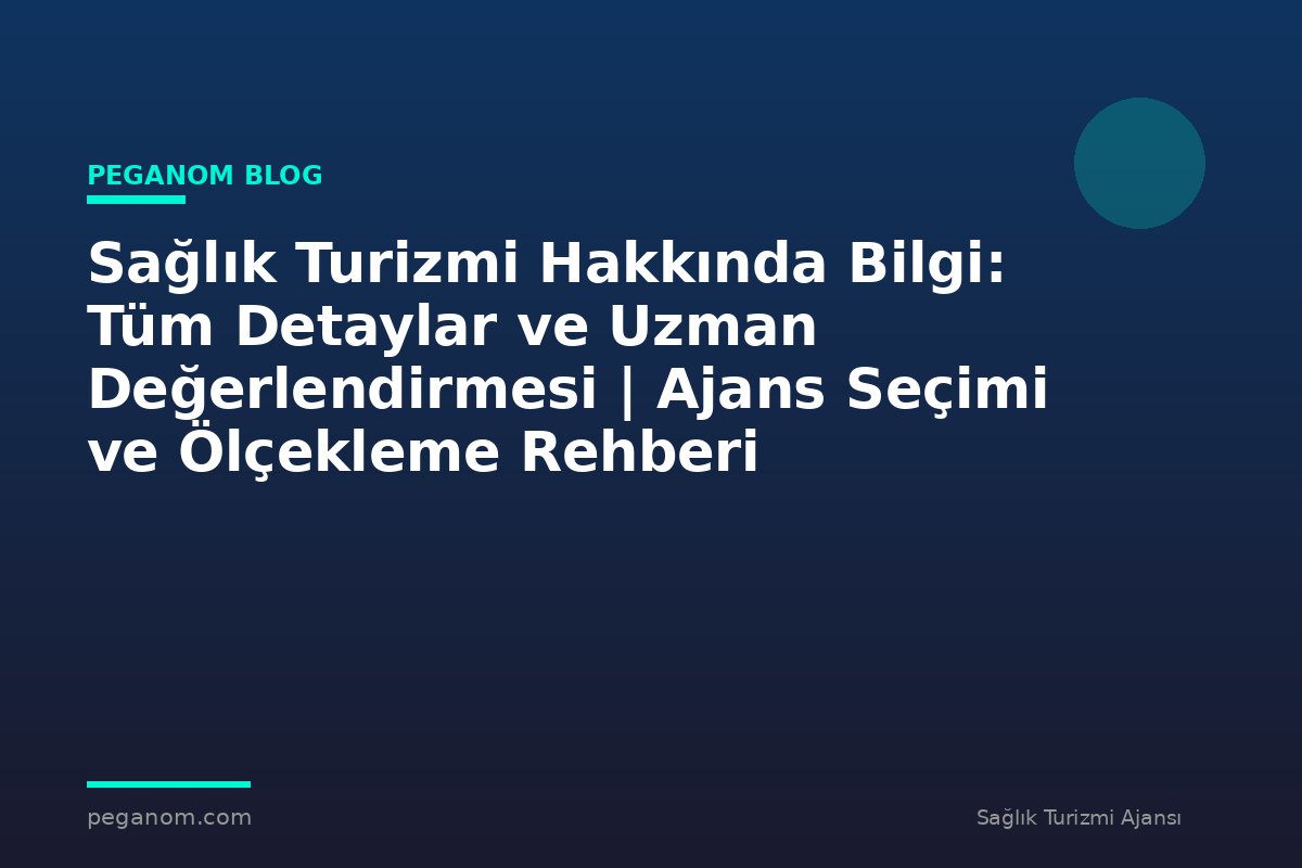 Sağlık Turizmi Hakkında Bilgi: Tüm Detaylar ve Uzman Değerlendirmesi | Ajans Seçimi ve Ölçekleme Rehberi