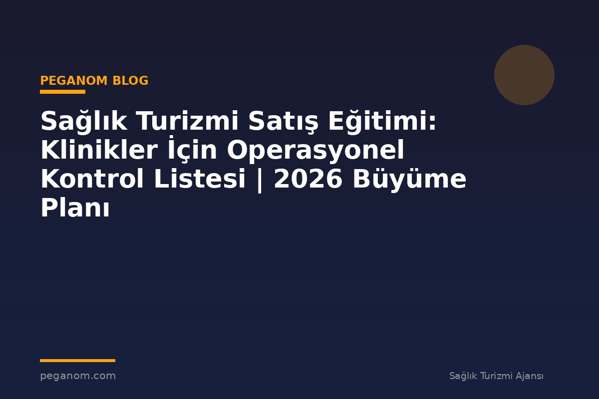 Sağlık Turizmi Satış Eğitimi: Klinikler İçin Operasyonel Kontrol Listesi | 2026 Büyüme Planı